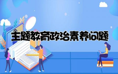 主题教育政治素养问题合集 主题教育政治素养问题及整改措施